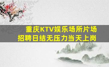 重庆KTV娱乐场所片场招聘日结无压力当天上岗